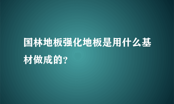 国林地板强化地板是用什么基材做成的？