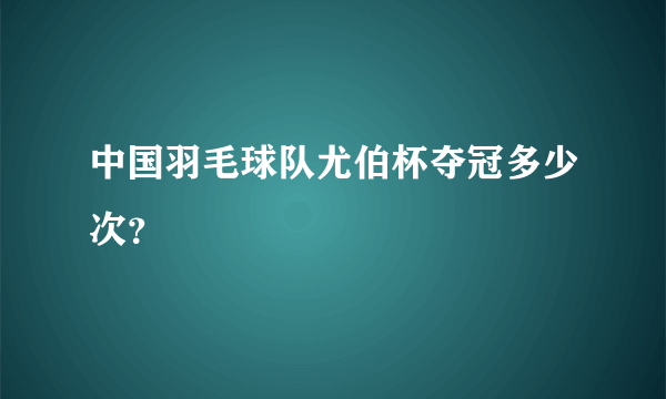 中国羽毛球队尤伯杯夺冠多少次？