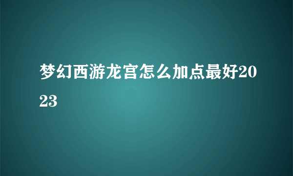 梦幻西游龙宫怎么加点最好2023