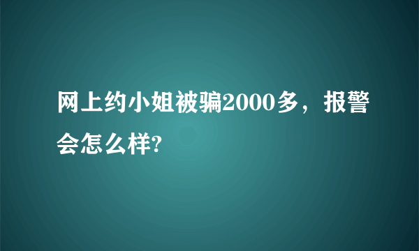 网上约小姐被骗2000多，报警会怎么样?