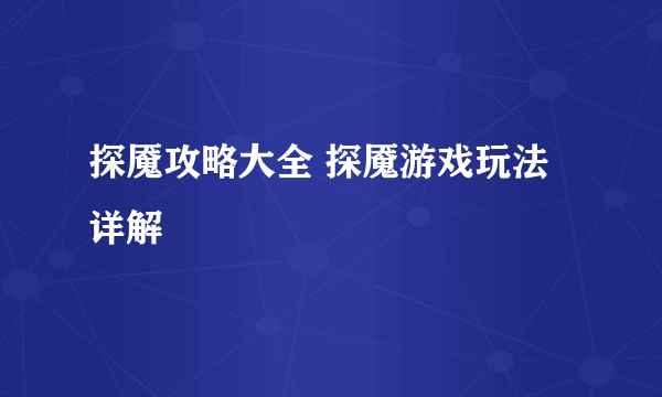探魇攻略大全 探魇游戏玩法详解