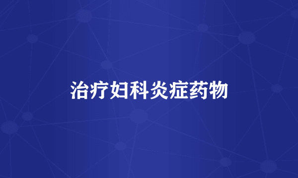 治疗妇科炎症药物