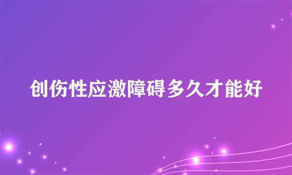 创伤性应激障碍多久才能好