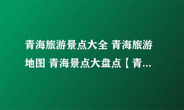 青海旅游景点大全 青海旅游地图 青海景点大盘点【青海旅游】