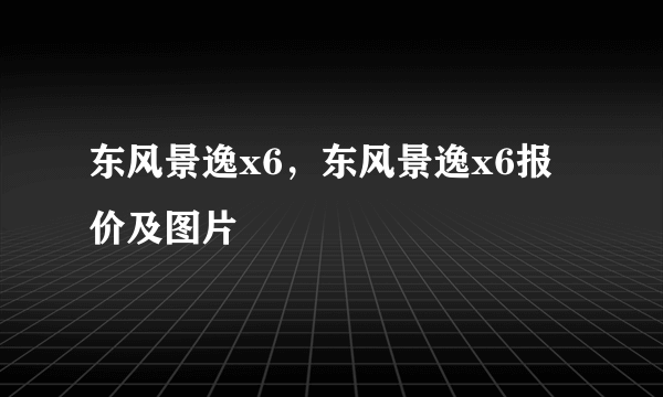 东风景逸x6，东风景逸x6报价及图片