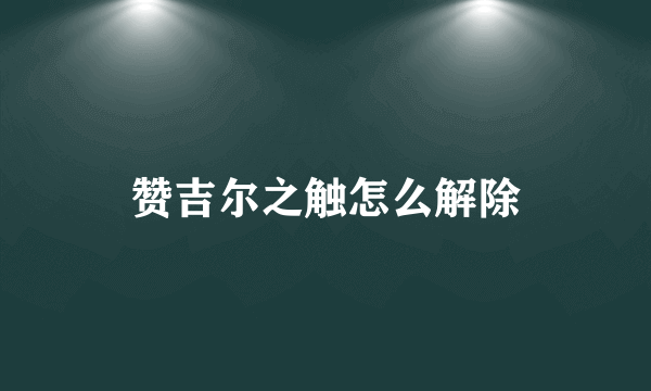 赞吉尔之触怎么解除
