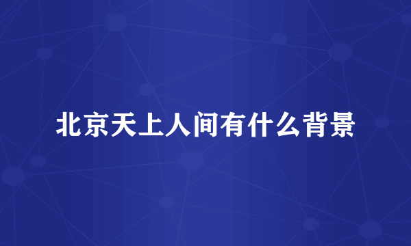 北京天上人间有什么背景