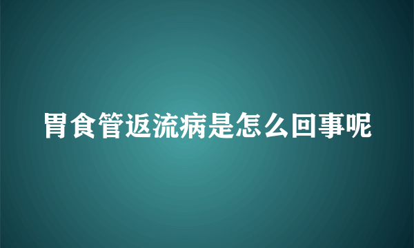 胃食管返流病是怎么回事呢