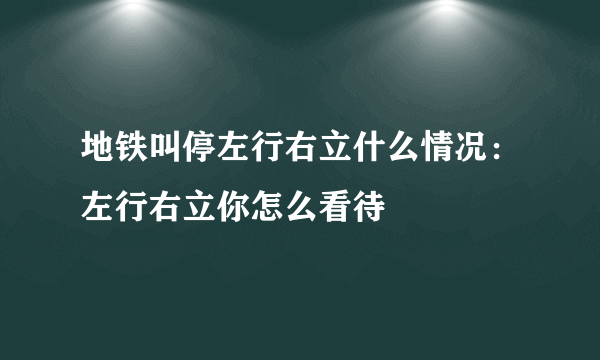 地铁叫停左行右立什么情况：左行右立你怎么看待