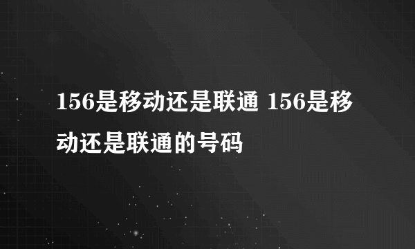 156是移动还是联通 156是移动还是联通的号码