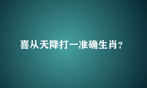 喜从天降打一准确生肖？