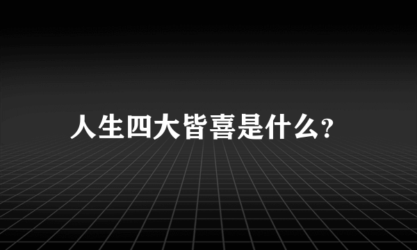 人生四大皆喜是什么？