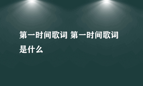 第一时间歌词 第一时间歌词是什么
