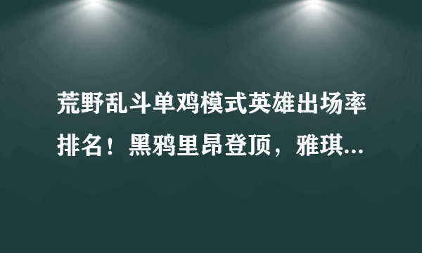 荒野乱斗单鸡模式英雄出场率排名！黑鸦里昂登顶，雅琪排不进前十