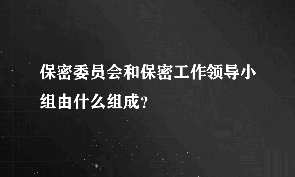保密委员会和保密工作领导小组由什么组成？