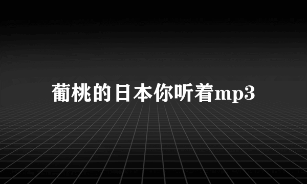 葡桃的日本你听着mp3