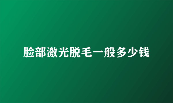脸部激光脱毛一般多少钱