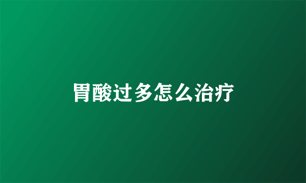 胃酸过多怎么治疗