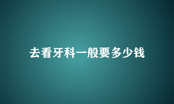 去看牙科一般要多少钱