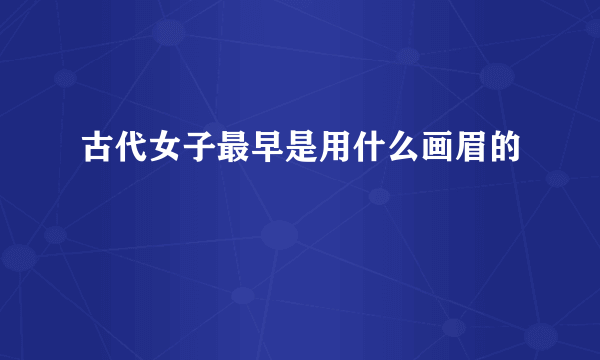 古代女子最早是用什么画眉的