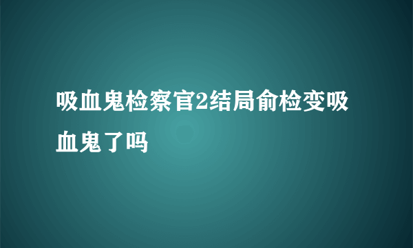 吸血鬼检察官2结局俞检变吸血鬼了吗