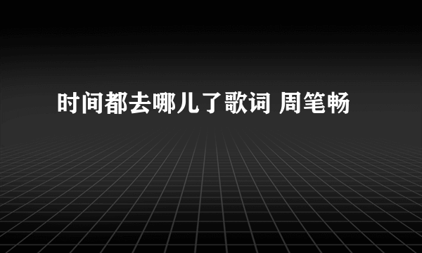 时间都去哪儿了歌词 周笔畅