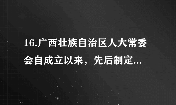 16.广西壮族自治区人大常委会自成立以来，先后制定了《广西壮族自治区民族教育促进条例《广西壮族自治区少数民族语言文字工作条例广西壮族自治区民族民间传统文化保护条例》等法规，指导帮助区内12个民族自治县人大常委会开展自治条例修订工作。这()①有利于保障少数民族人民当家作主②是通过立法扩大民族自治地方自治权③奠定了广西实行民族区域自治的基础④是广西贯彻民族区域自治制度的体现A.①② B.①④ C.②③ D.③④