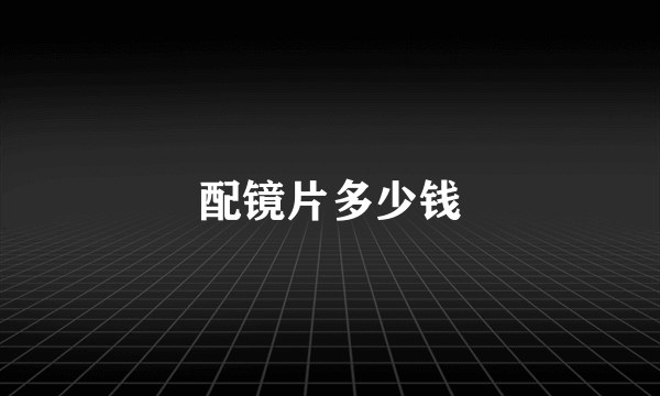 配镜片多少钱