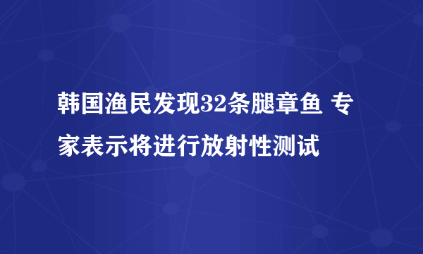 韩国渔民发现32条腿章鱼 专家表示将进行放射性测试