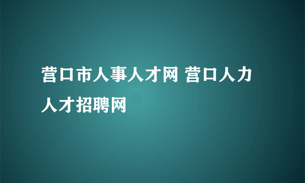 营口市人事人才网 营口人力人才招聘网