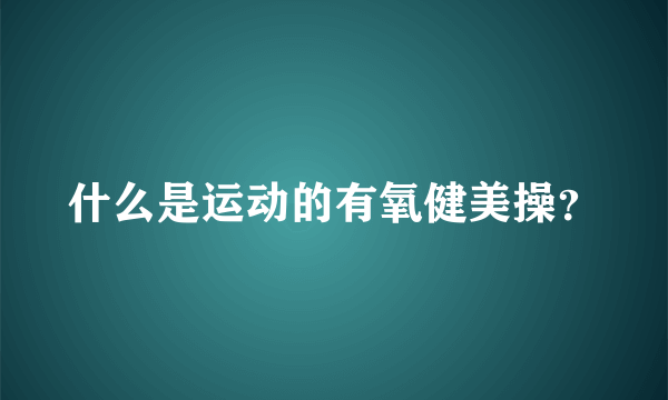 什么是运动的有氧健美操？