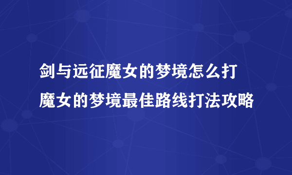 剑与远征魔女的梦境怎么打 魔女的梦境最佳路线打法攻略