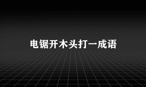 电锯开木头打一成语