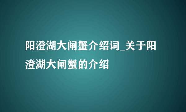 阳澄湖大闸蟹介绍词_关于阳澄湖大闸蟹的介绍