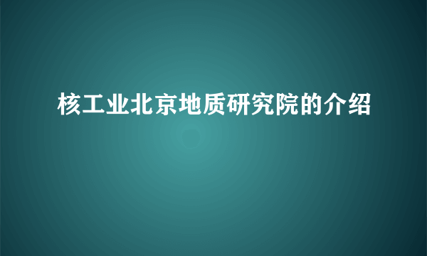 核工业北京地质研究院的介绍