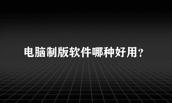 电脑制版软件哪种好用？