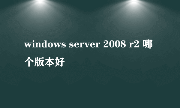 windows server 2008 r2 哪个版本好