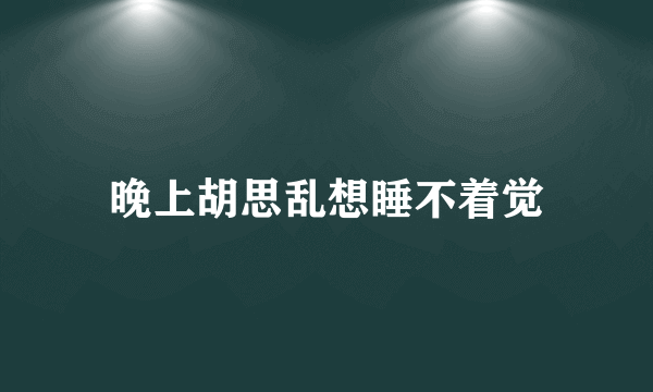 晚上胡思乱想睡不着觉