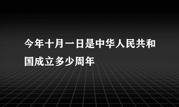 今年十月一日是中华人民共和国成立多少周年