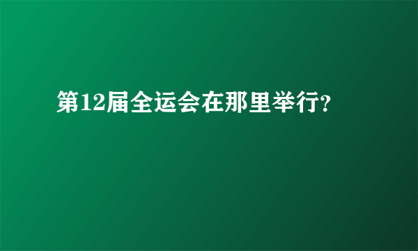 第12届全运会在那里举行？