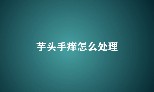 芋头手痒怎么处理