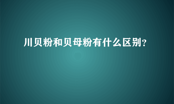 川贝粉和贝母粉有什么区别？