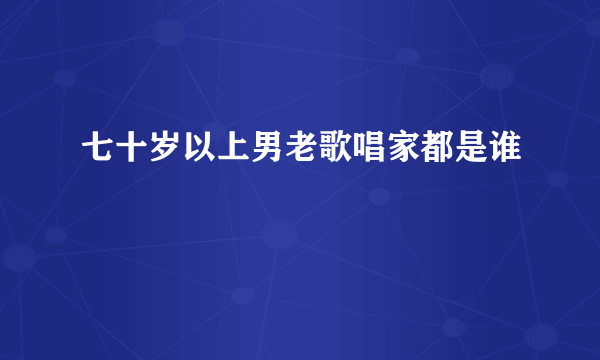 七十岁以上男老歌唱家都是谁