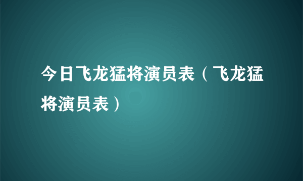 今日飞龙猛将演员表（飞龙猛将演员表）