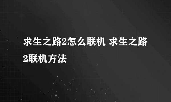 求生之路2怎么联机 求生之路2联机方法
