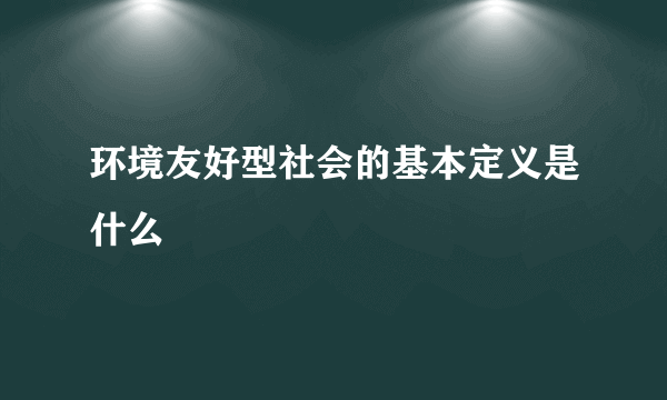环境友好型社会的基本定义是什么