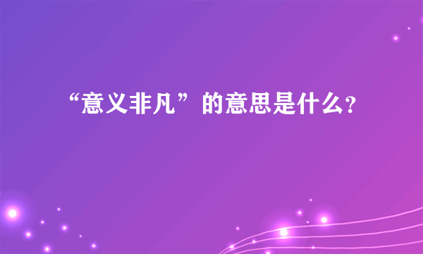 “意义非凡”的意思是什么？