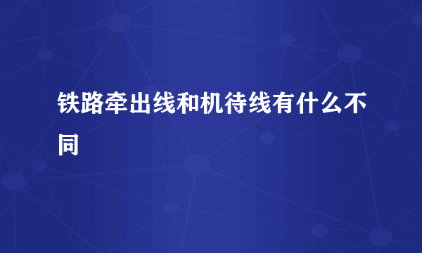铁路牵出线和机待线有什么不同