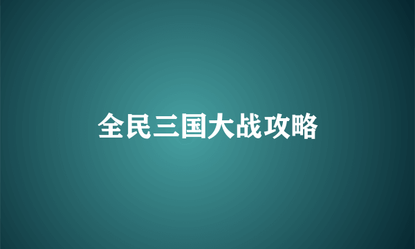全民三国大战攻略