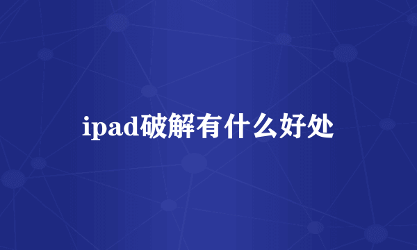 ipad破解有什么好处